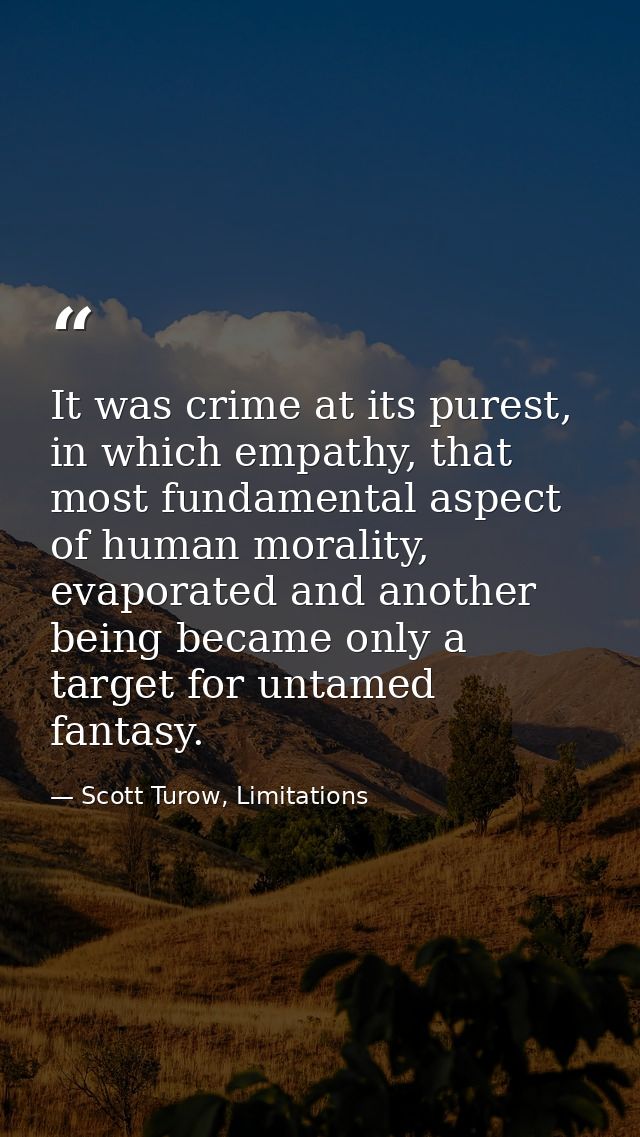 It was crime at its purest, in which empathy, that most fundamental aspect of human morality, evaporated and another bei — Scott Turow, Limitations