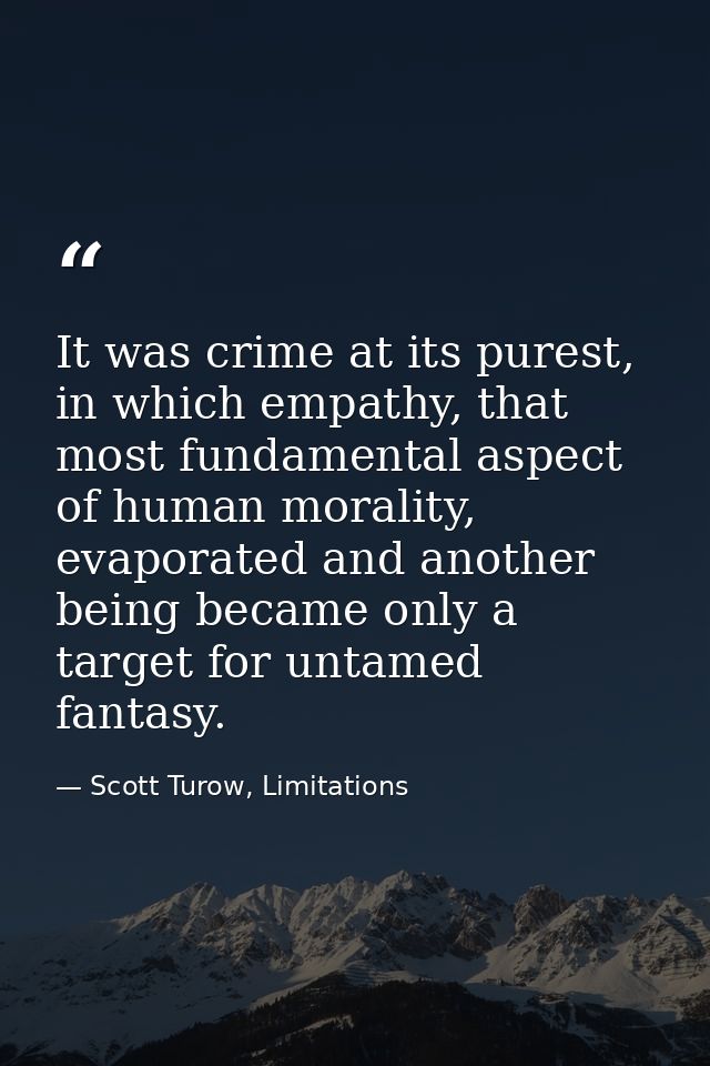 It was crime at its purest, in which empathy, that most fundamental aspect of human morality, evaporated and another bei — Scott Turow, Limitations