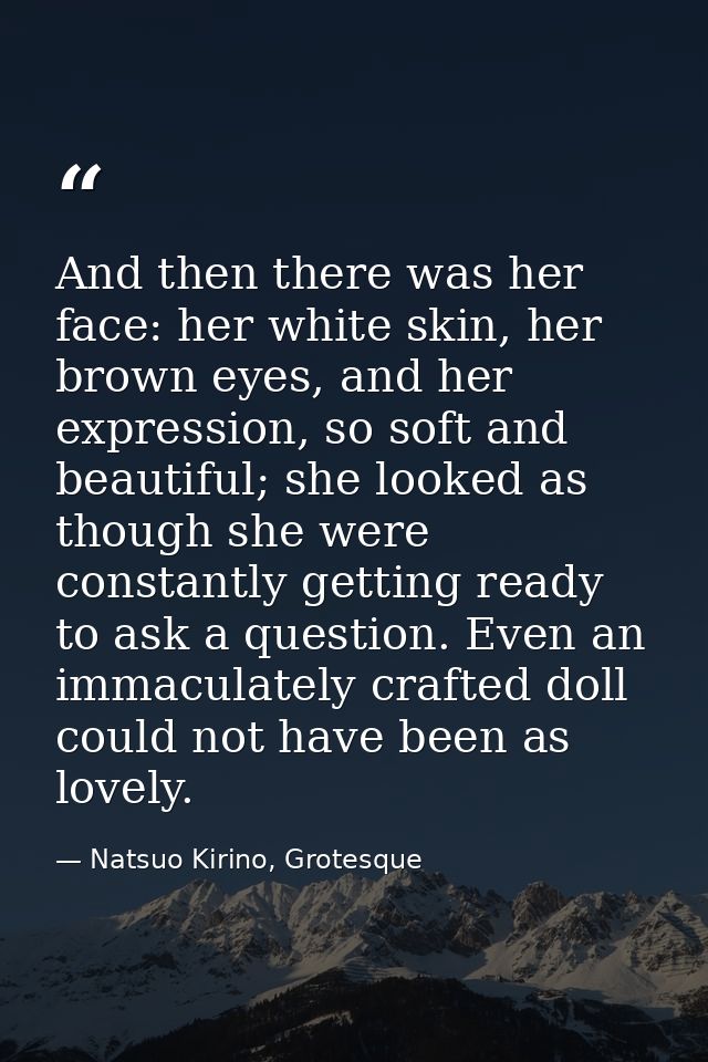 And then there was her face: her white skin, her brown eyes, and her expression, so soft and beautiful; she looked as th — Natsuo Kirino, Grotesque