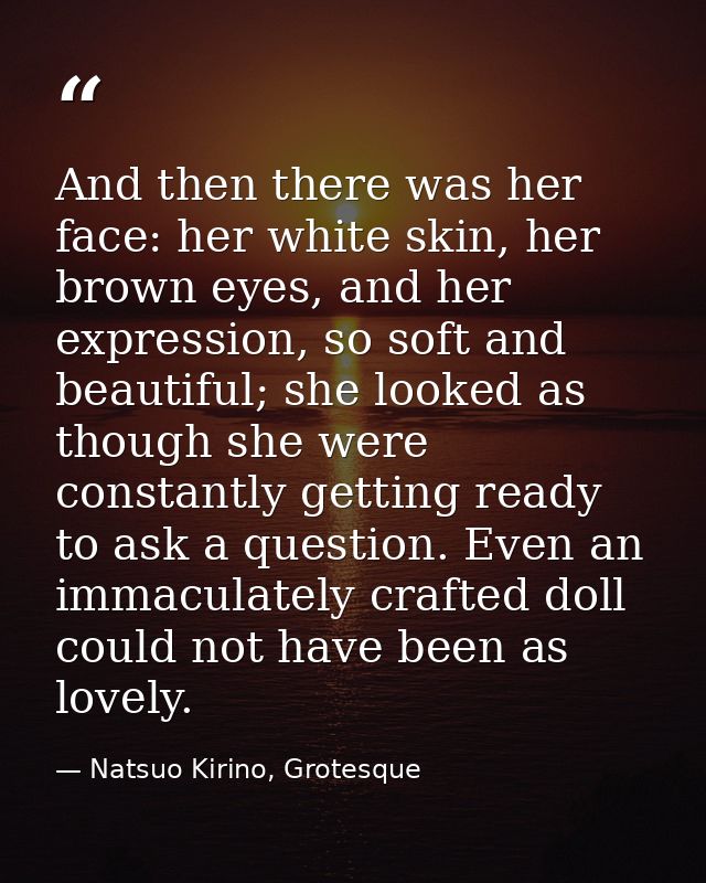 And then there was her face: her white skin, her brown eyes, and her expression, so soft and beautiful; she looked as th — Natsuo Kirino, Grotesque