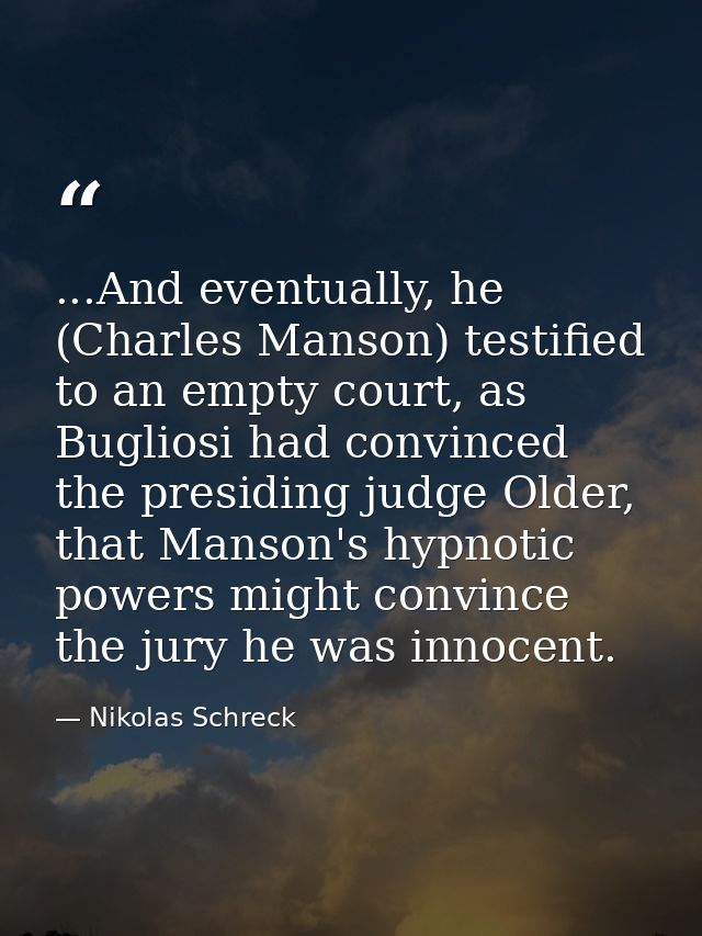 ...And eventually, he (Charles Manson) testified to an empty court, as Bugliosi had convinced the presiding judge Older, — Nikolas Schreck