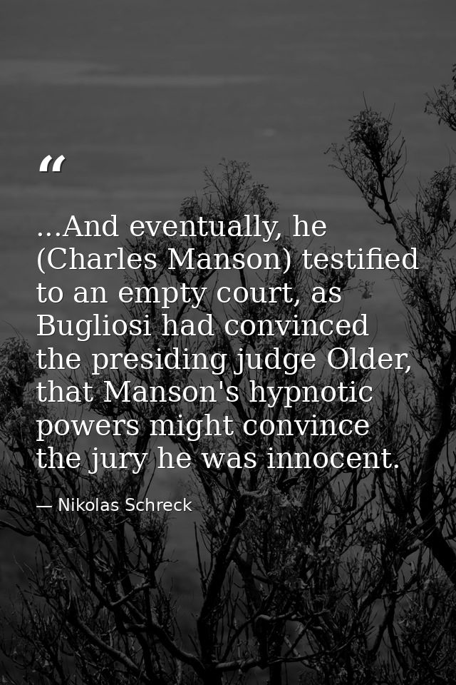 ...And eventually, he (Charles Manson) testified to an empty court, as Bugliosi had convinced the presiding judge Older, — Nikolas Schreck