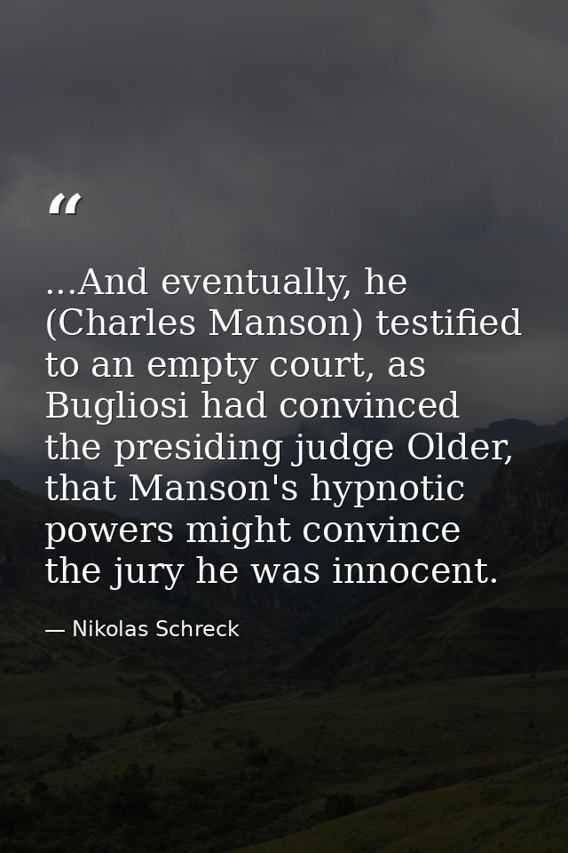 ...And eventually, he (Charles Manson) testified to an empty court, as Bugliosi had convinced the presiding judge Older, — Nikolas Schreck
