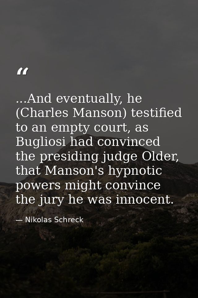 ...And eventually, he (Charles Manson) testified to an empty court, as Bugliosi had convinced the presiding judge Older, — Nikolas Schreck