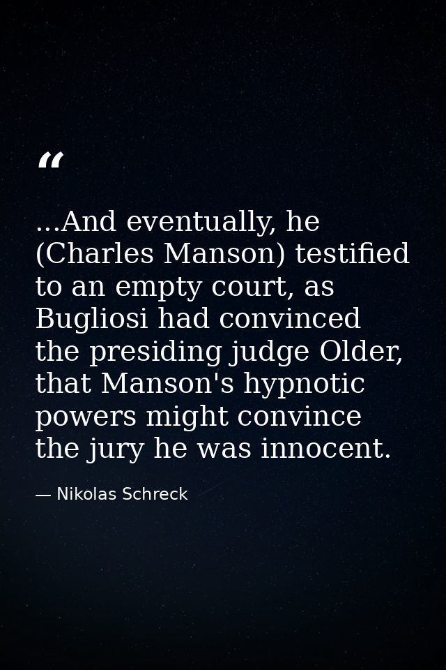 ...And eventually, he (Charles Manson) testified to an empty court, as Bugliosi had convinced the presiding judge Older, — Nikolas Schreck