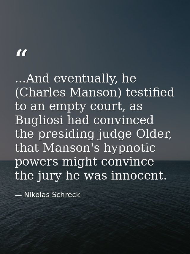 ...And eventually, he (Charles Manson) testified to an empty court, as Bugliosi had convinced the presiding judge Older, — Nikolas Schreck