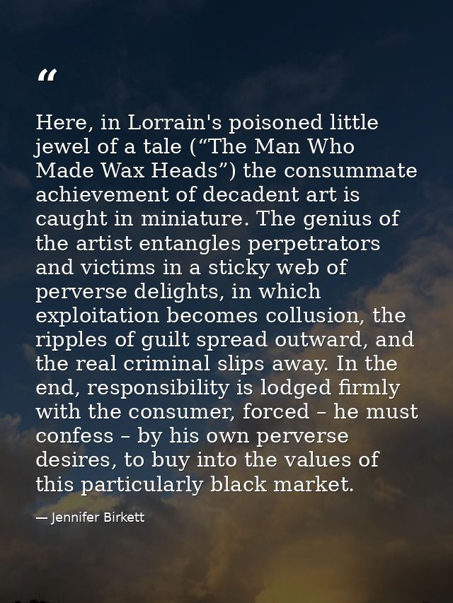 Here, in Lorrain's poisoned little jewel of a tale (“The Man Who Made Wax Heads”) the consummate achievement of decadent — Jennifer Birkett