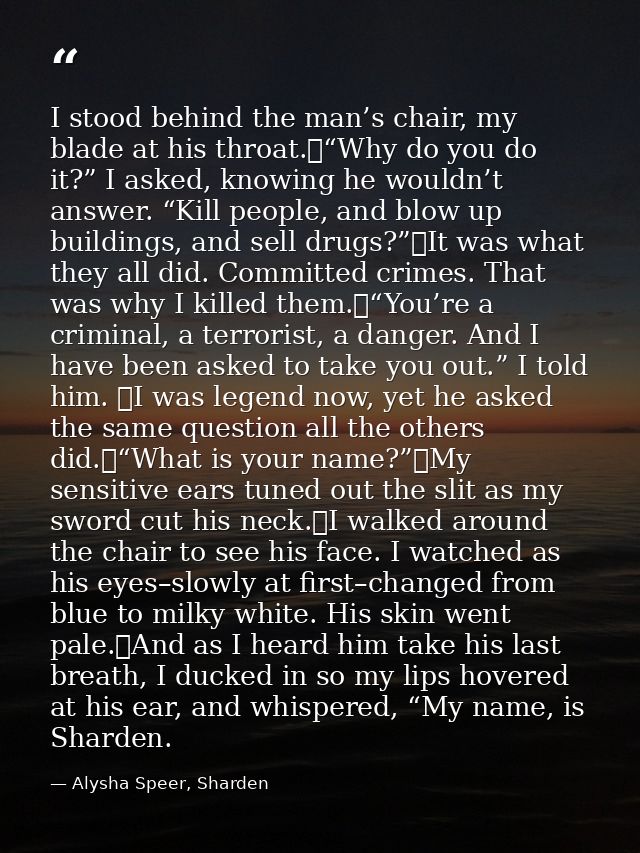 I stood behind the man’s chair, my blade at his throat.	“Why do you do it?” I asked, knowing he wouldn’t answer. “Kill p — Alysha Speer, Sharden