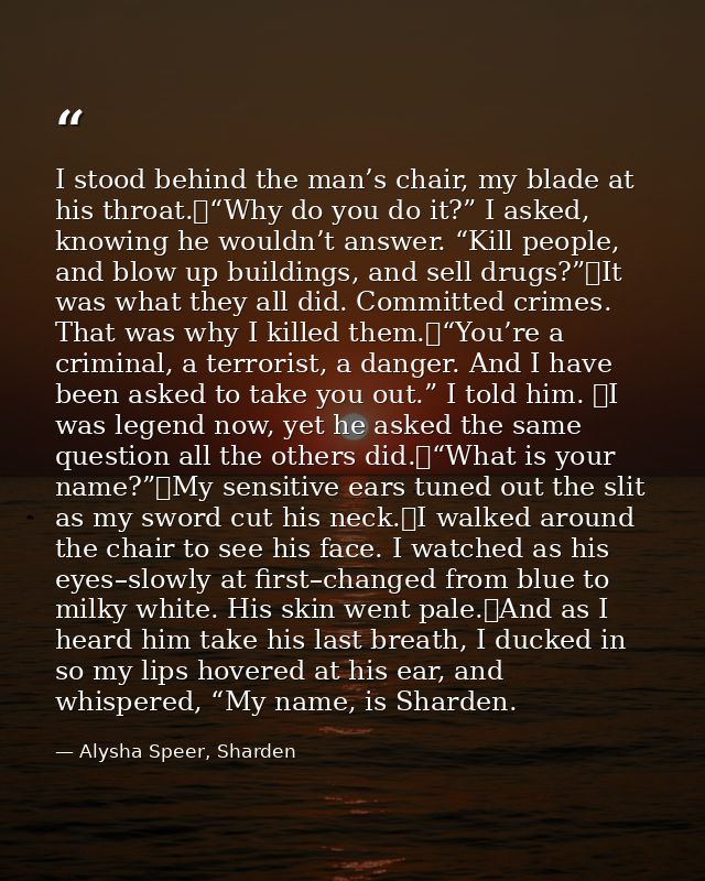 I stood behind the man’s chair, my blade at his throat.	“Why do you do it?” I asked, knowing he wouldn’t answer. “Kill p — Alysha Speer, Sharden