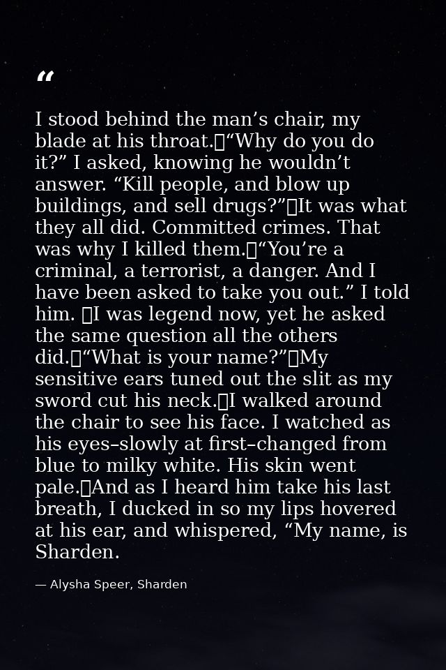 I stood behind the man’s chair, my blade at his throat.	“Why do you do it?” I asked, knowing he wouldn’t answer. “Kill p — Alysha Speer, Sharden