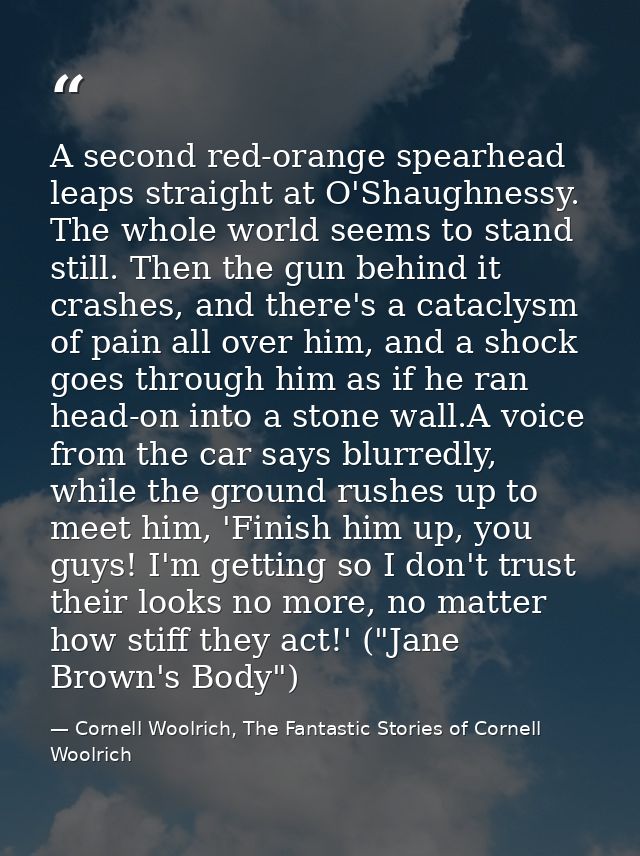 A second red-orange spearhead leaps straight at O'Shaughnessy. The whole world seems to stand still. Then the gun behind — Cornell Woolrich, The Fantastic Stories of Cornell Woolrich