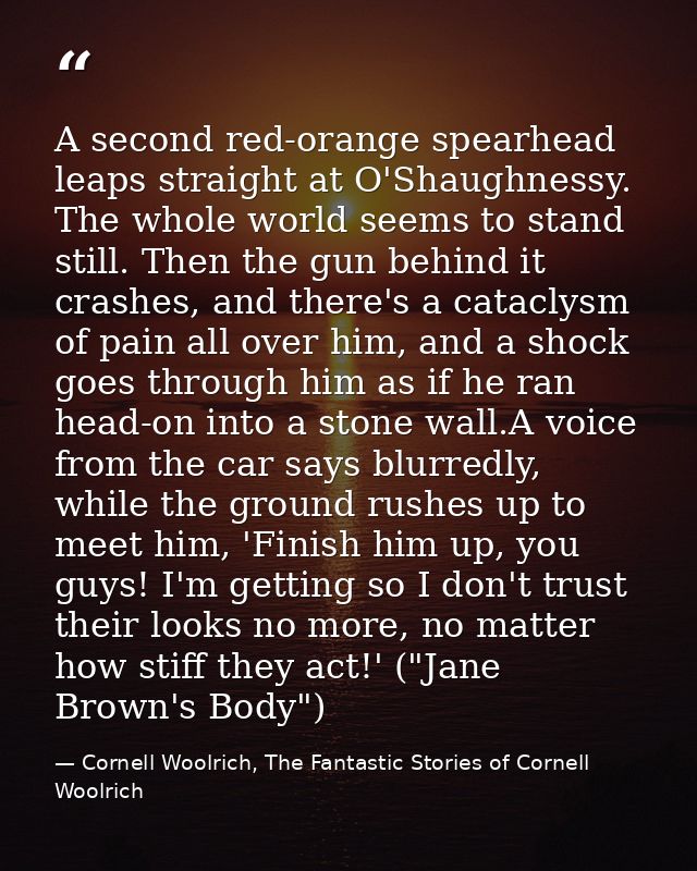 A second red-orange spearhead leaps straight at O'Shaughnessy. The whole world seems to stand still. Then the gun behind — Cornell Woolrich, The Fantastic Stories of Cornell Woolrich