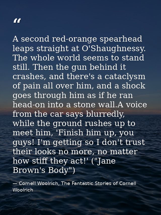 A second red-orange spearhead leaps straight at O'Shaughnessy. The whole world seems to stand still. Then the gun behind — Cornell Woolrich, The Fantastic Stories of Cornell Woolrich