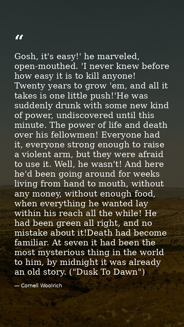 Gosh, it's easy!' he marveled, open-mouthed. 'I never knew before how easy it is to kill anyone! Twenty years to grow 'e — Cornell Woolrich