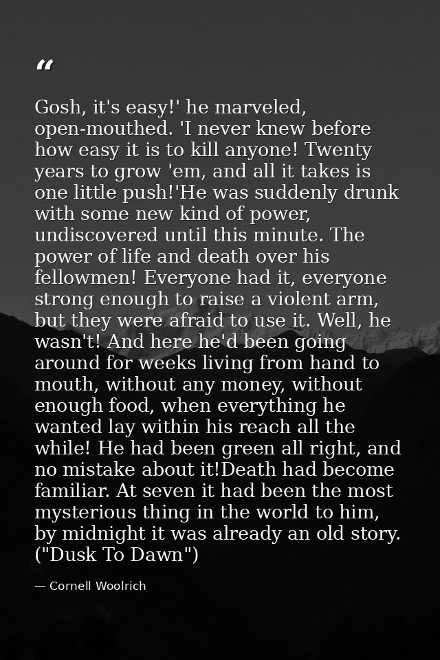Gosh, it's easy!' he marveled, open-mouthed. 'I never knew before how easy it is to kill anyone! Twenty years to grow 'e — Cornell Woolrich