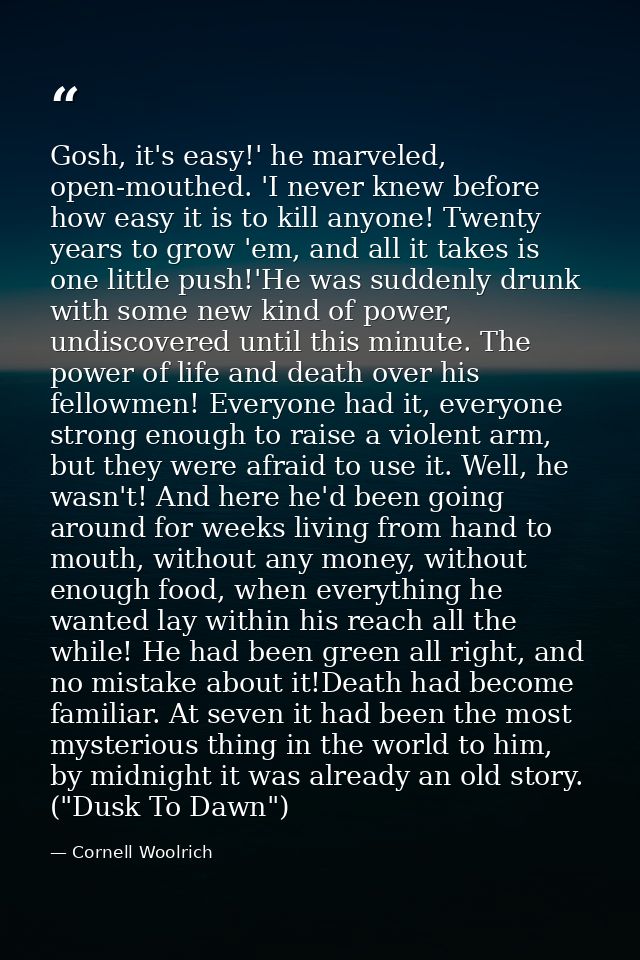 Gosh, it's easy!' he marveled, open-mouthed. 'I never knew before how easy it is to kill anyone! Twenty years to grow 'e — Cornell Woolrich