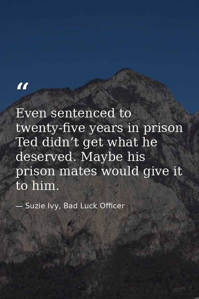 Even sentenced to twenty-five years in prison Ted didn’t get what he deserved. Maybe his prison mates would give it to h — Suzie Ivy, Bad Luck Officer