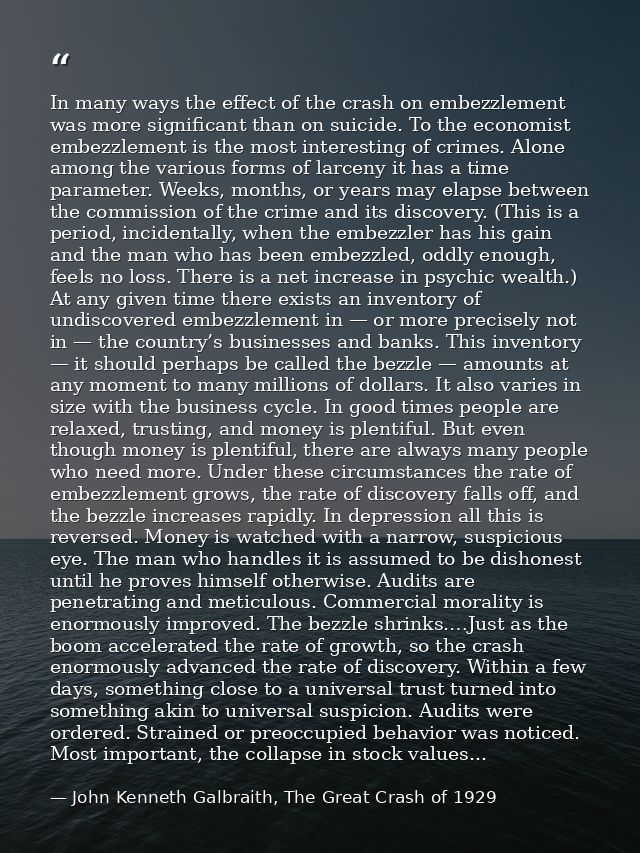 In many ways the effect of the crash on embezzlement was more significant than on suicide. To the economist embezzlement — John Kenneth Galbraith, The Great Crash of 1929