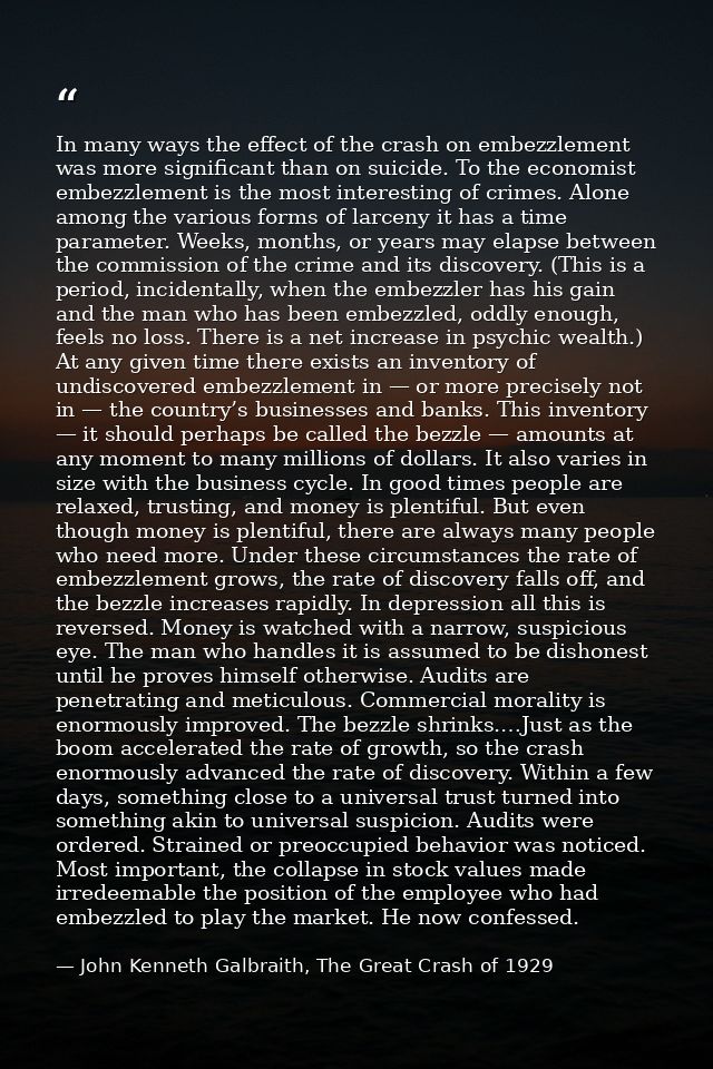 In many ways the effect of the crash on embezzlement was more significant than on suicide. To the economist embezzlement — John Kenneth Galbraith, The Great Crash of 1929