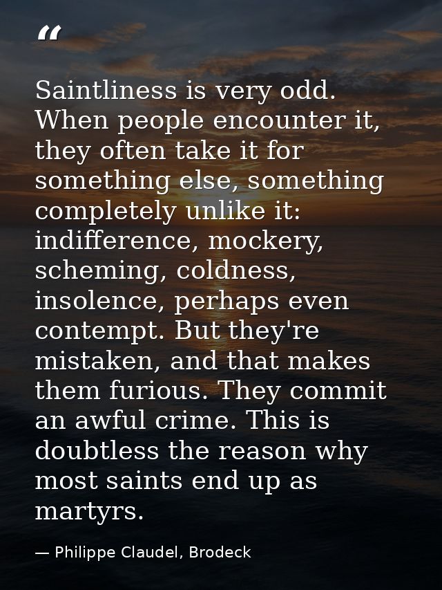Saintliness is very odd. When people encounter it, they often take it for something else, something completely unlike it — Philippe Claudel, Brodeck