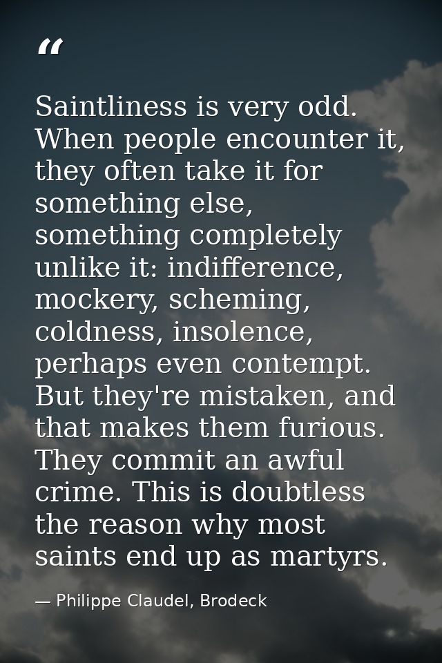 Saintliness is very odd. When people encounter it, they often take it for something else, something completely unlike it — Philippe Claudel, Brodeck