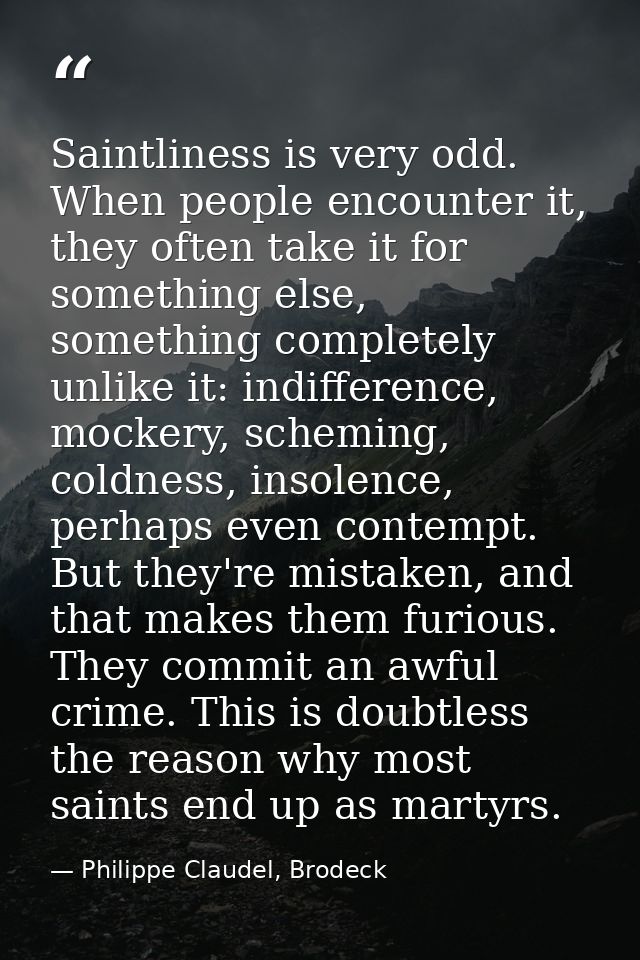 Saintliness is very odd. When people encounter it, they often take it for something else, something completely unlike it — Philippe Claudel, Brodeck