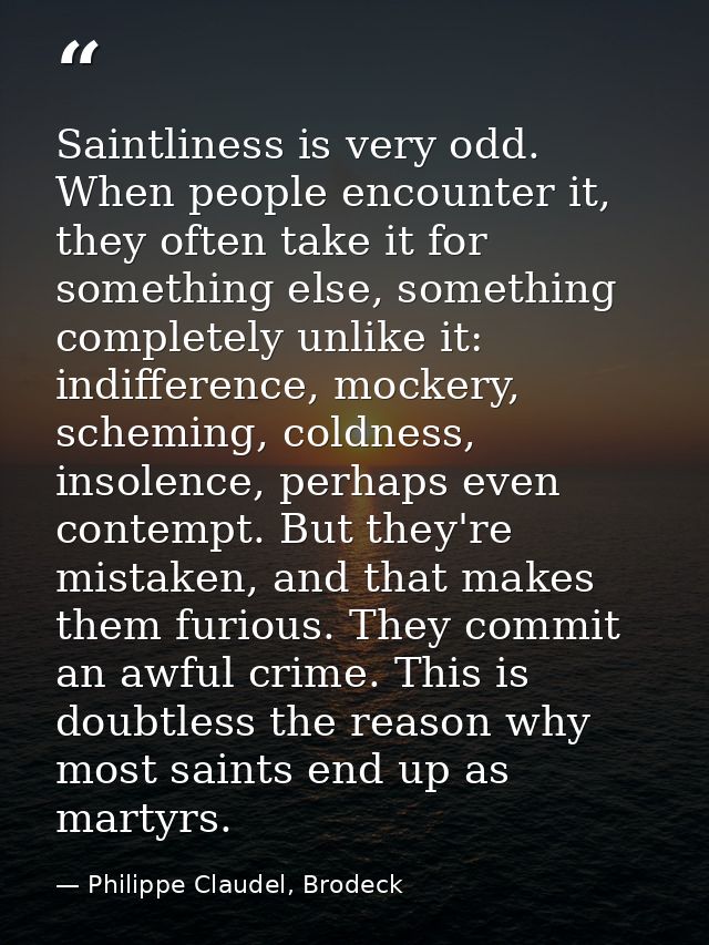 Saintliness is very odd. When people encounter it, they often take it for something else, something completely unlike it — Philippe Claudel, Brodeck