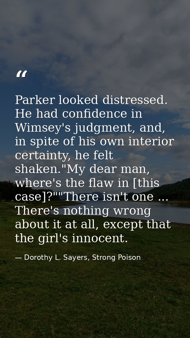 Parker looked distressed. He had confidence in Wimsey's judgment, and, in spite of his own interior certainty, he felt s — Dorothy L. Sayers, Strong Poison