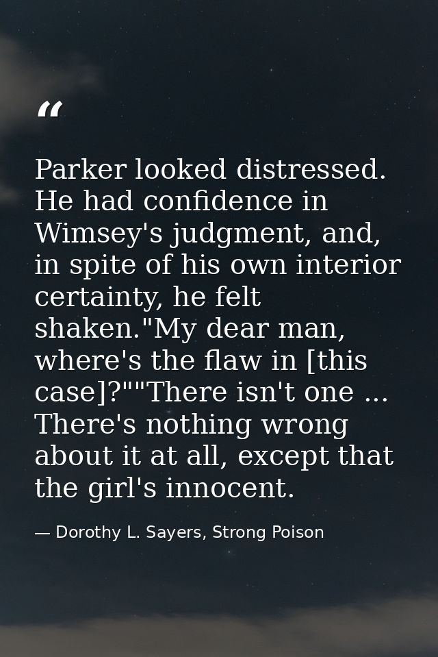 Parker looked distressed. He had confidence in Wimsey's judgment, and, in spite of his own interior certainty, he felt s — Dorothy L. Sayers, Strong Poison