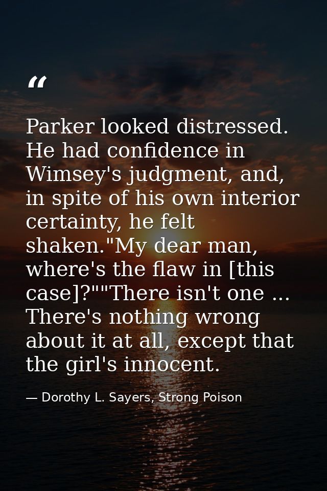 Parker looked distressed. He had confidence in Wimsey's judgment, and, in spite of his own interior certainty, he felt s — Dorothy L. Sayers, Strong Poison
