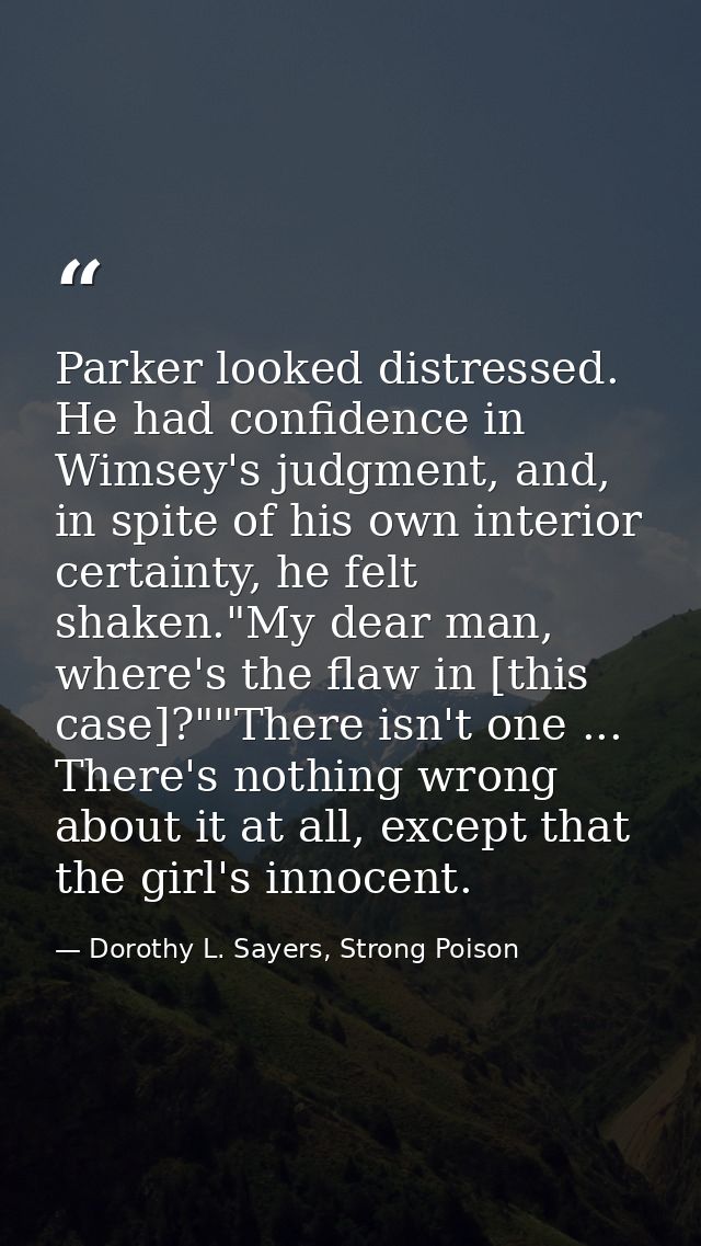 Parker looked distressed. He had confidence in Wimsey's judgment, and, in spite of his own interior certainty, he felt s — Dorothy L. Sayers, Strong Poison