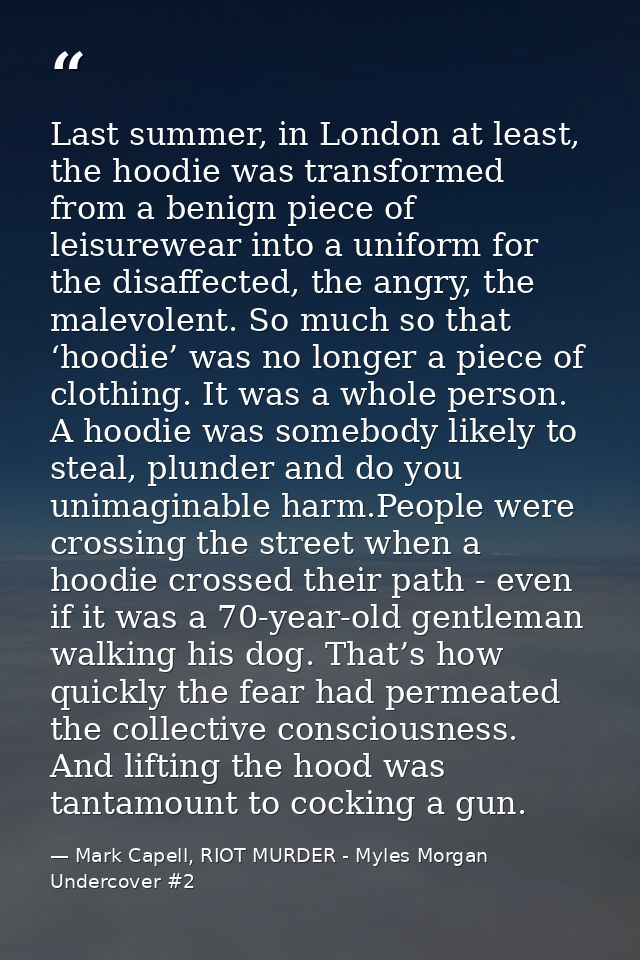Last summer, in London at least, the hoodie was transformed from a benign piece of leisurewear into a uniform for the di — Mark Capell, RIOT MURDER - Myles Morgan Undercover #2