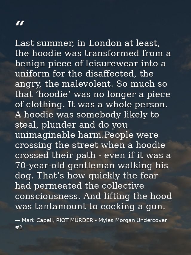 Last summer, in London at least, the hoodie was transformed from a benign piece of leisurewear into a uniform for the di — Mark Capell, RIOT MURDER - Myles Morgan Undercover #2