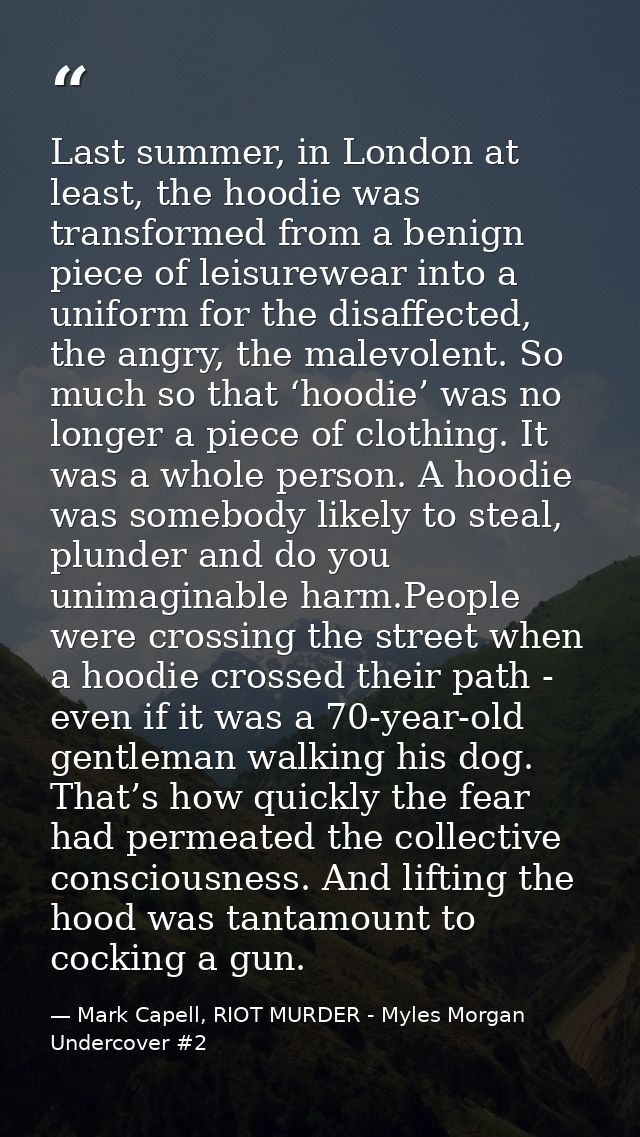 Last summer, in London at least, the hoodie was transformed from a benign piece of leisurewear into a uniform for the di — Mark Capell, RIOT MURDER - Myles Morgan Undercover #2