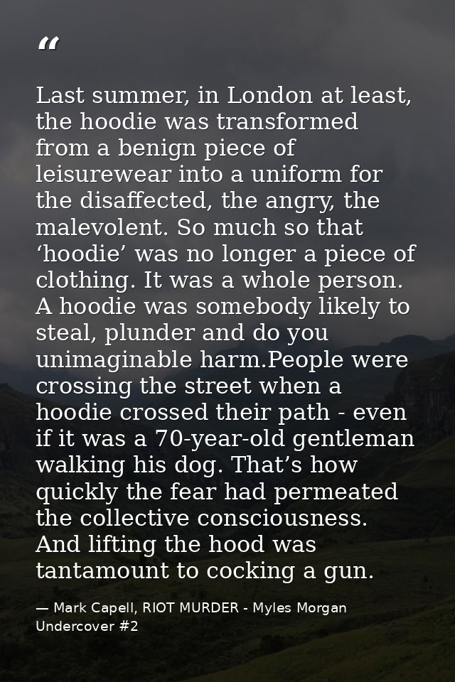 Last summer, in London at least, the hoodie was transformed from a benign piece of leisurewear into a uniform for the di — Mark Capell, RIOT MURDER - Myles Morgan Undercover #2
