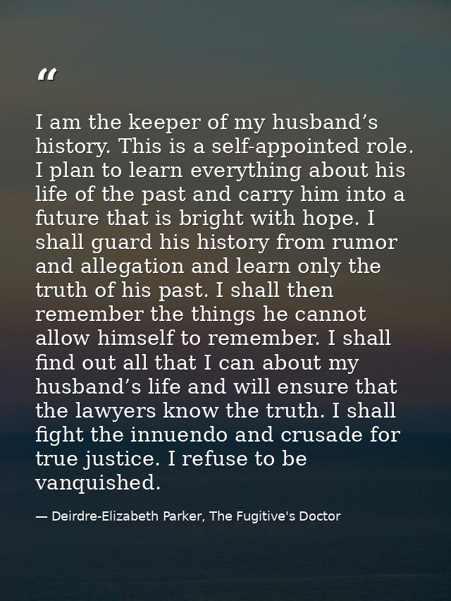 I am the keeper of my husband’s history. This is a self-appointed role. I plan to learn everything about his life of the — Deirdre-Elizabeth Parker, The Fugitive's Doctor