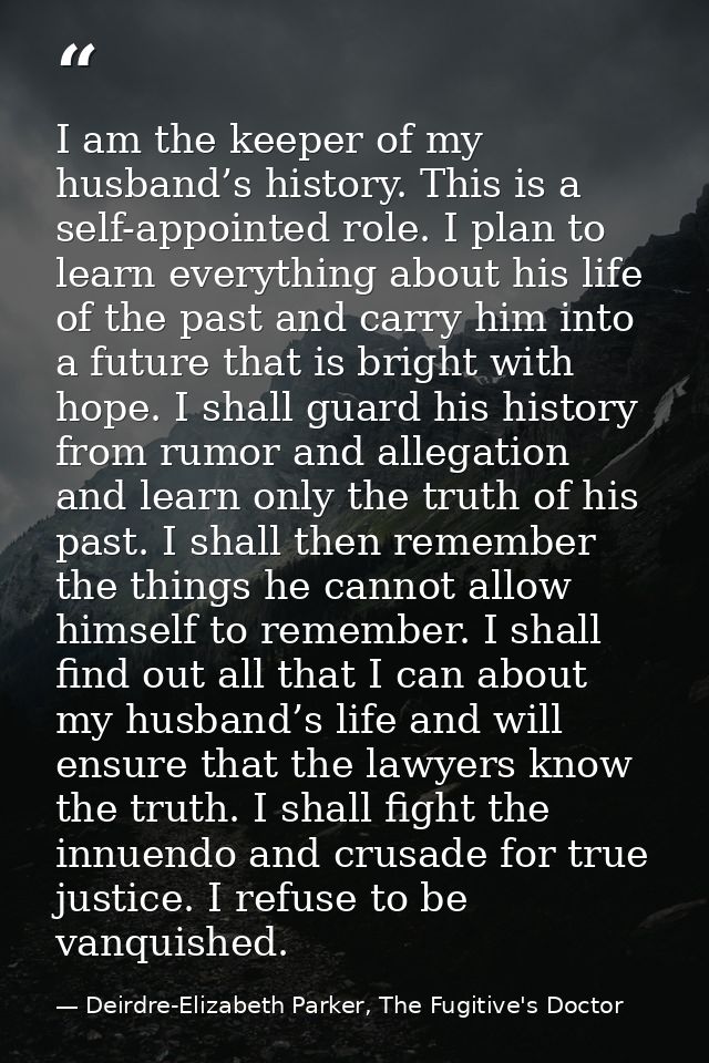 I am the keeper of my husband’s history. This is a self-appointed role. I plan to learn everything about his life of the — Deirdre-Elizabeth Parker, The Fugitive's Doctor