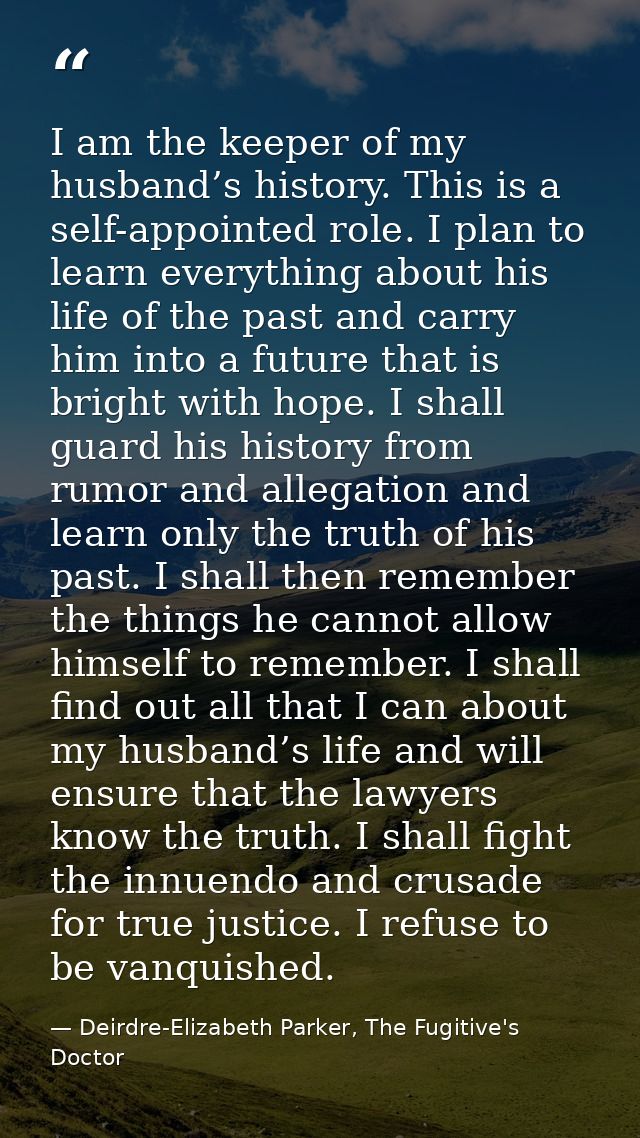 I am the keeper of my husband’s history. This is a self-appointed role. I plan to learn everything about his life of the — Deirdre-Elizabeth Parker, The Fugitive's Doctor