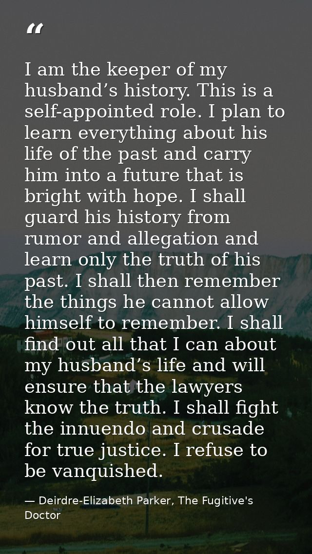 I am the keeper of my husband’s history. This is a self-appointed role. I plan to learn everything about his life of the — Deirdre-Elizabeth Parker, The Fugitive's Doctor
