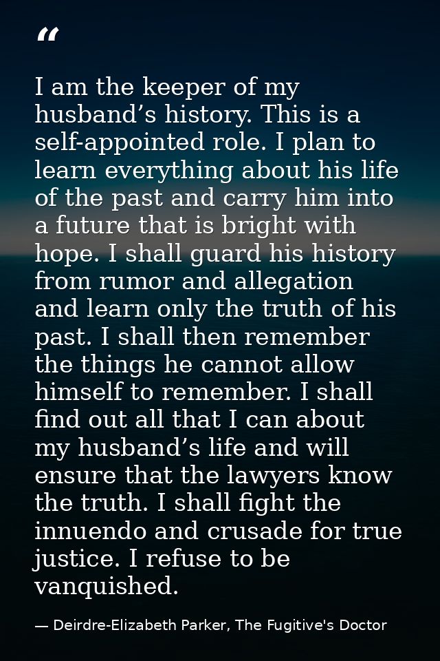 I am the keeper of my husband’s history. This is a self-appointed role. I plan to learn everything about his life of the — Deirdre-Elizabeth Parker, The Fugitive's Doctor