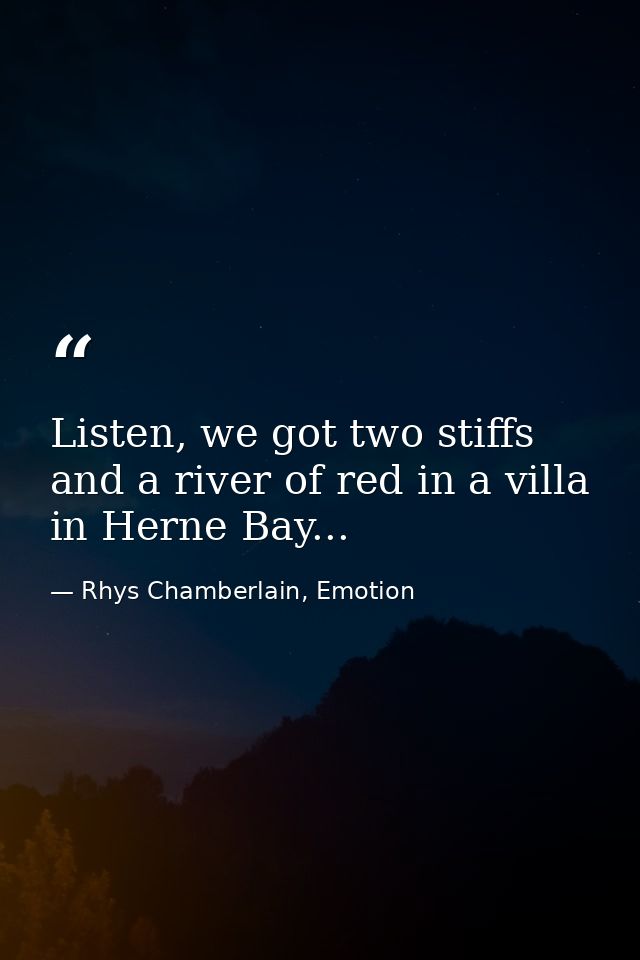 Listen, we got two stiffs and a river of red in a villa in Herne Bay... — Rhys Chamberlain, Emotion