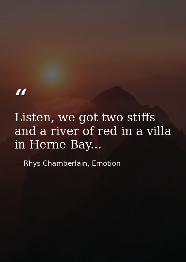 Listen, we got two stiffs and a river of red in a villa in Herne Bay... — Rhys Chamberlain, Emotion