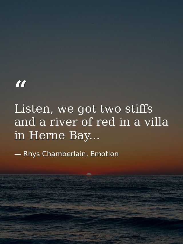 Listen, we got two stiffs and a river of red in a villa in Herne Bay... — Rhys Chamberlain, Emotion