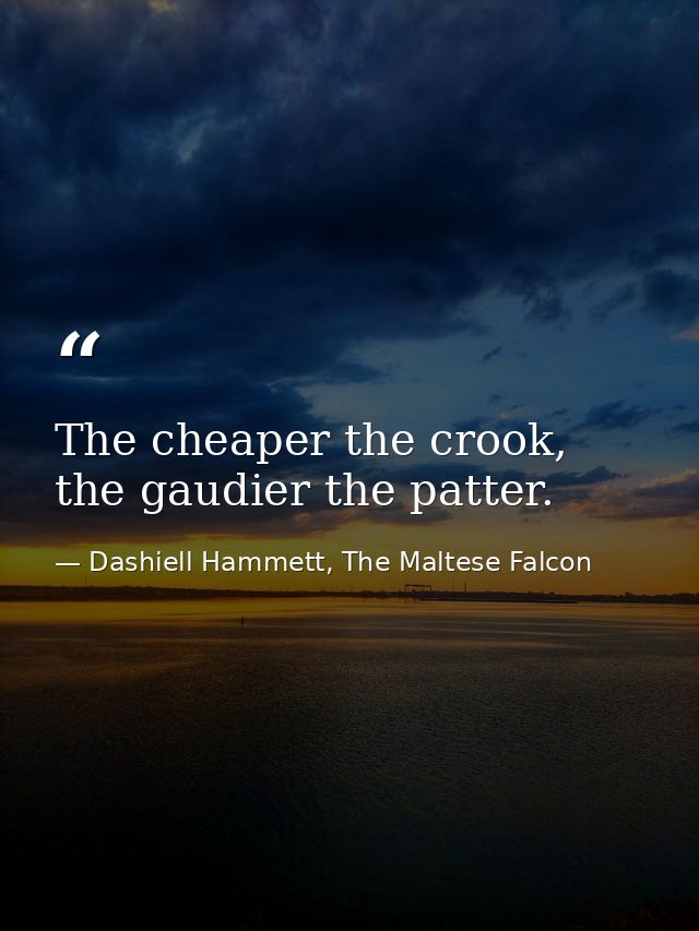 The cheaper the crook, the gaudier the patter. — Dashiell Hammett, The Maltese Falcon
