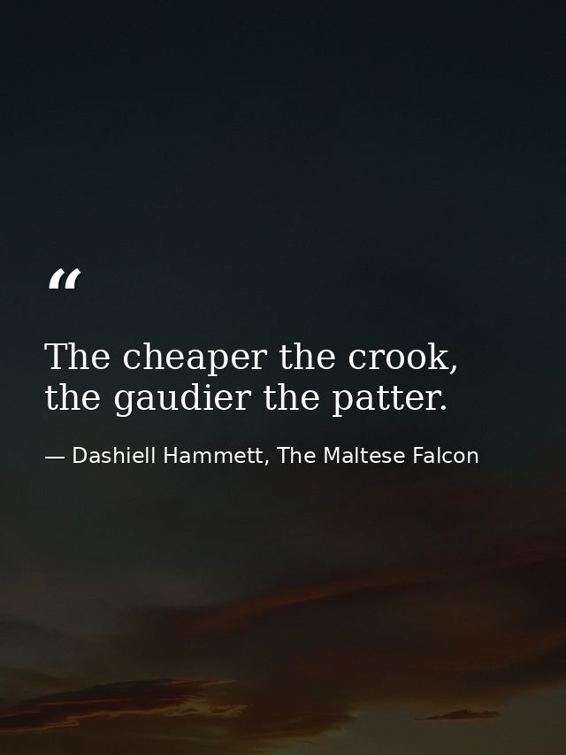 The cheaper the crook, the gaudier the patter. — Dashiell Hammett, The Maltese Falcon