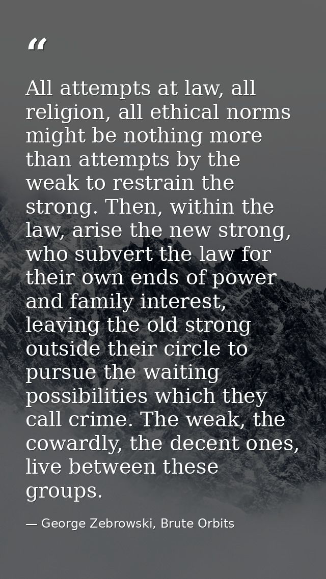 All attempts at law, all religion, all ethical norms might be nothing more than attempts by the weak to restrain the str — George Zebrowski, Brute Orbits