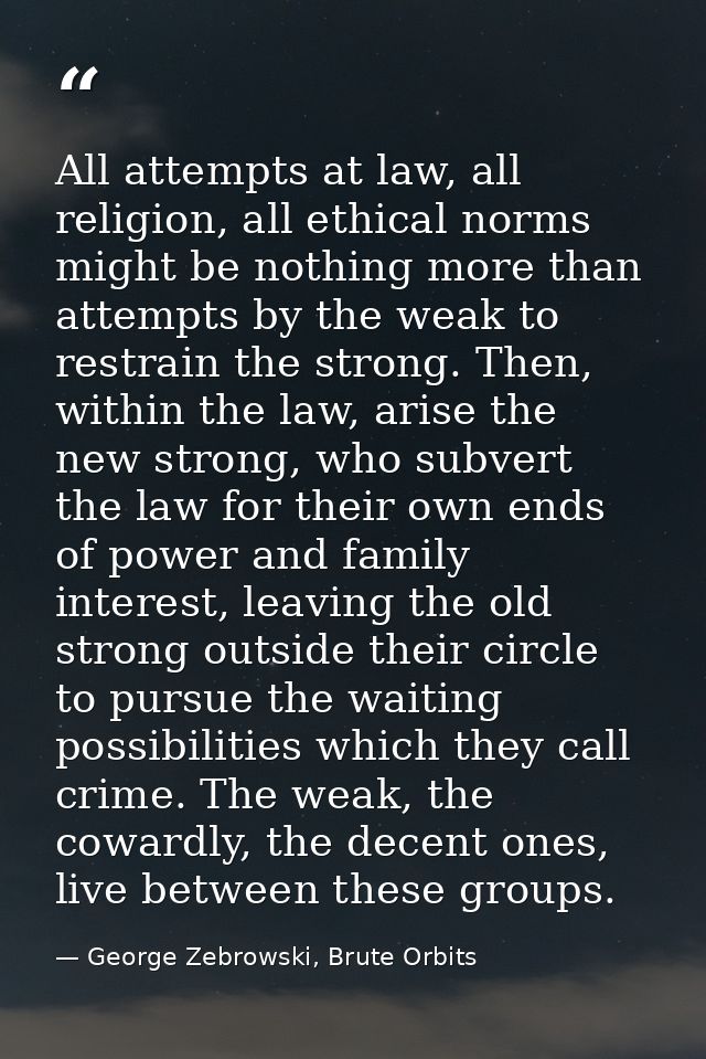 All attempts at law, all religion, all ethical norms might be nothing more than attempts by the weak to restrain the str — George Zebrowski, Brute Orbits