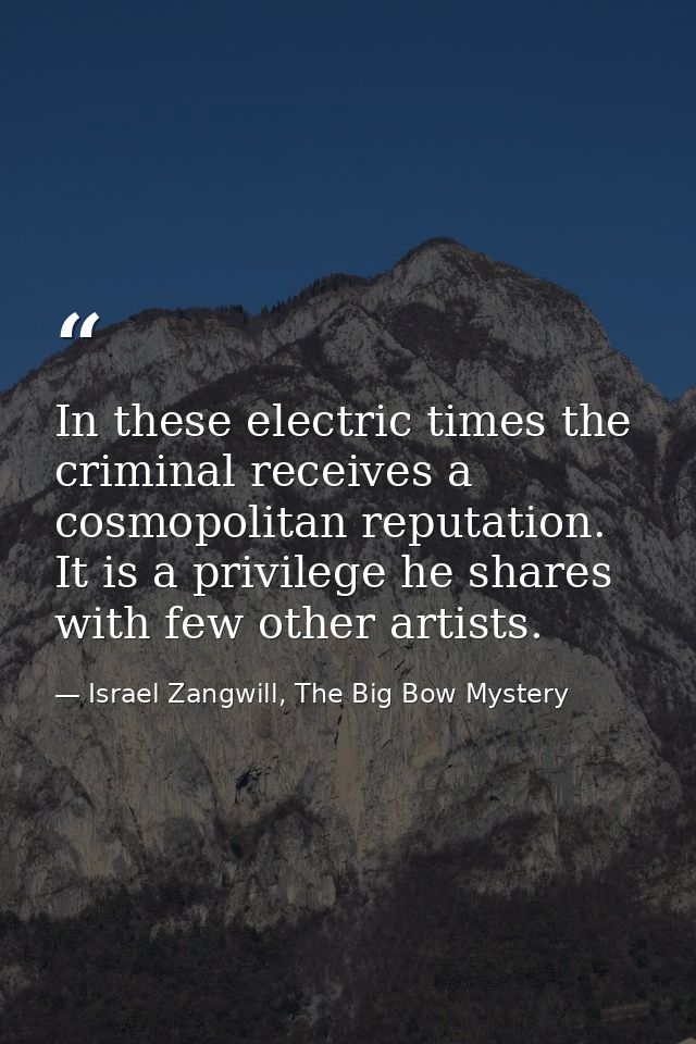 In these electric times the criminal receives a cosmopolitan reputation. It is a privilege he shares with few other arti — Israel Zangwill, The Big Bow Mystery