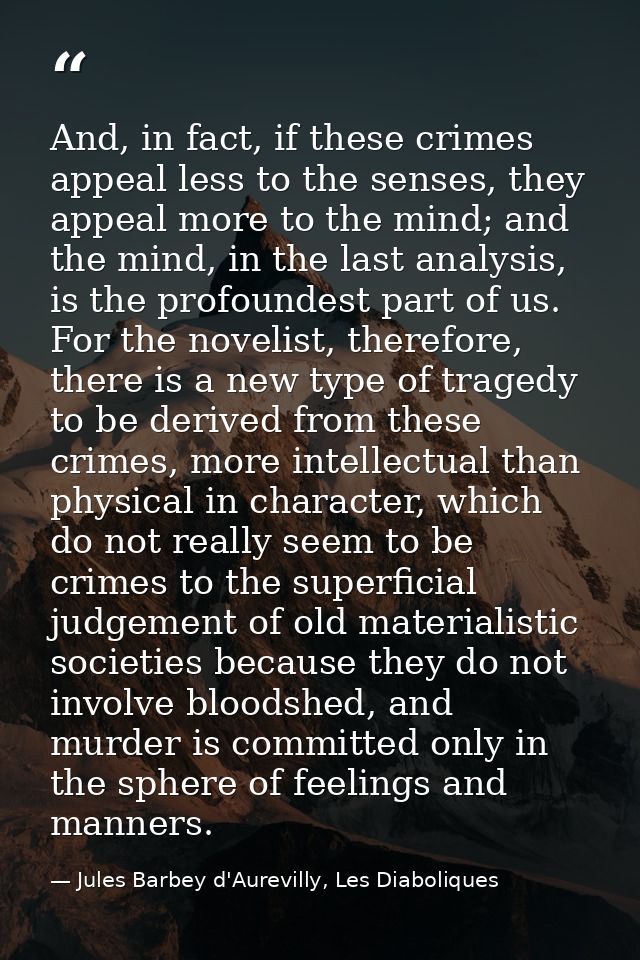 And, in fact, if these crimes appeal less to the senses, they appeal more to the mind; and the mind, in the last analysi — Jules Barbey d'Aurevilly, Les Diaboliques