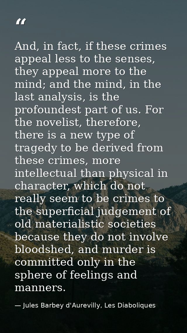 And, in fact, if these crimes appeal less to the senses, they appeal more to the mind; and the mind, in the last analysi — Jules Barbey d'Aurevilly, Les Diaboliques